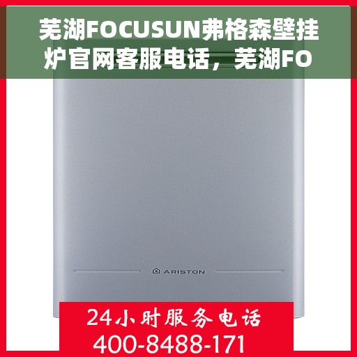 芜湖FOCUSUN弗格森壁挂炉官网客服电话，芜湖FOCUSUN弗格森壁挂炉官网客服热线及售后支持服务电话