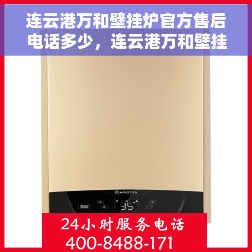 连云港万和壁挂炉官方售后电话多少，连云港万和壁挂炉官方售后联系电话服务热线揭晓