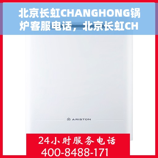 北京长虹CHANGHONG锅炉客服电话，北京长虹CHANGHONG锅炉客服热线及电话支持服务解析