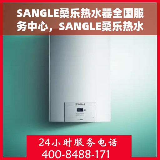 SANGLE桑乐热水器全国服务中心，SANGLE桑乐热水器全国服务中心，专业维修与贴心服务