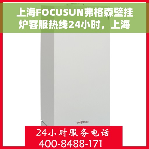 上海FOCUSUN弗格森壁挂炉客服热线24小时，上海FOCUSUN弗格森壁挂炉全天候客服热线，专业解答，温暖您的生活