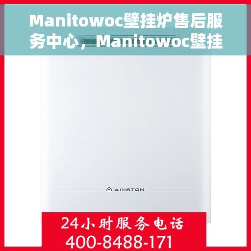 Manitowoc壁挂炉售后服务中心，Manitowoc壁挂炉售后服务中心，专业维修与贴心服务