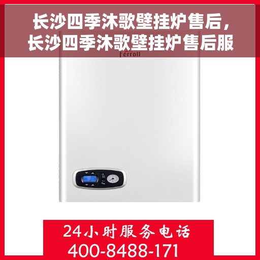 长沙四季沐歌壁挂炉售后，长沙四季沐歌壁挂炉售后服务解析