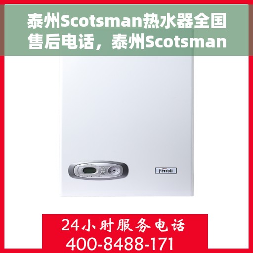 泰州Scotsman热水器全国售后电话，泰州Scotsman热水器售后服务热线及全国电话汇总