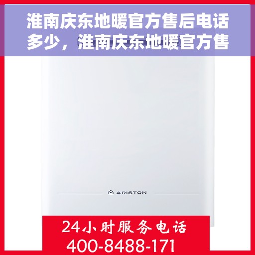 淮南庆东地暖官方售后电话多少，淮南庆东地暖官方售后联系电话查询