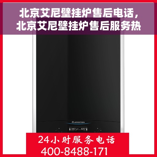 北京艾尼壁挂炉售后电话，北京艾尼壁挂炉售后服务热线及电话指南