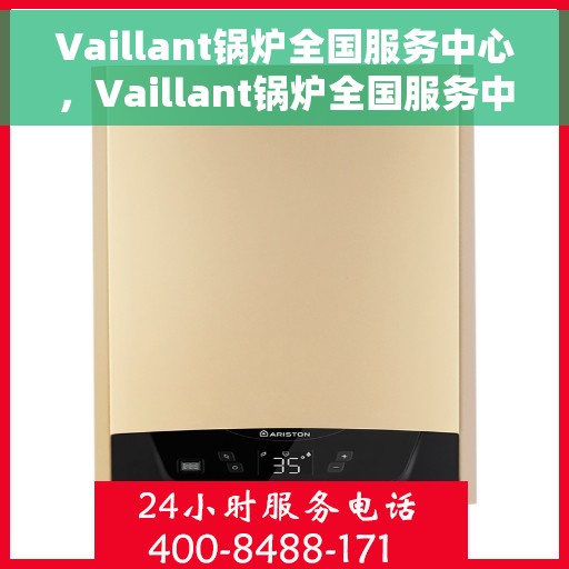 Vaillant锅炉全国服务中心，Vaillant锅炉全国服务中心，专业维修与贴心服务一体化平台