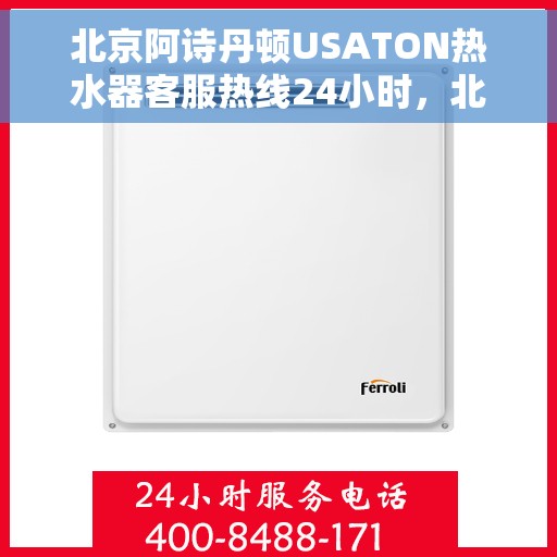 北京阿诗丹顿USATON热水器客服热线24小时，北京阿诗丹顿USATON热水器全天候客服热线支持