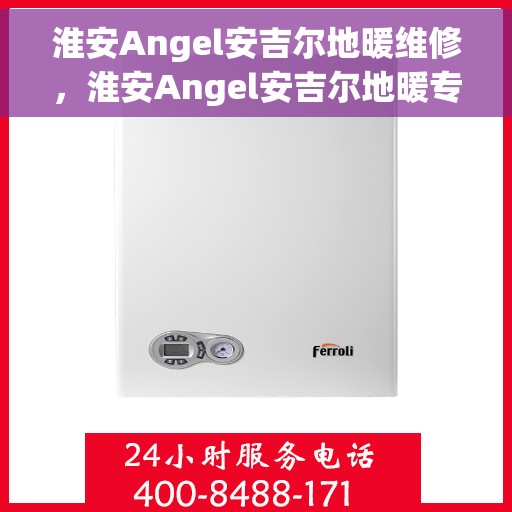 淮安Angel安吉尔地暖维修，淮安Angel安吉尔地暖专业维修服务