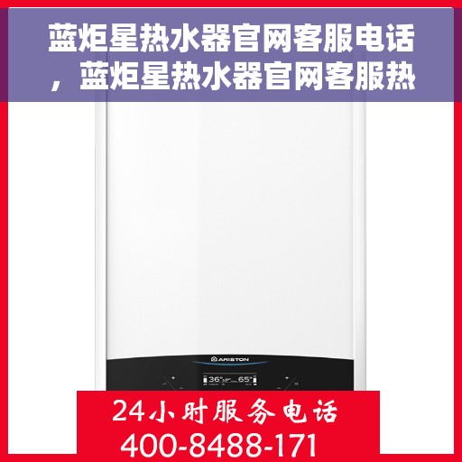 蓝炬星热水器官网客服电话，蓝炬星热水器官网客服热线，专业解答，贴心服务