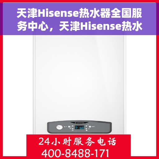 天津Hisense热水器全国服务中心，天津Hisense热水器全国服务中心，专业维修与优质服务并行