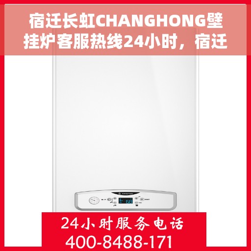 宿迁长虹CHANGHONG壁挂炉客服热线24小时，宿迁长虹CHANGHONG壁挂炉全天候客服热线支持