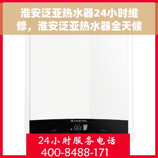 淮安泛亚热水器24小时维修，淮安泛亚热水器全天候专业维修服务