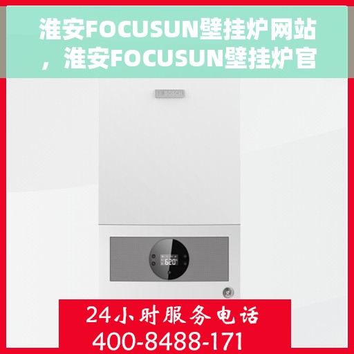 淮安FOCUSUN壁挂炉网站，淮安FOCUSUN壁挂炉官网，专业品质，温暖千万家庭