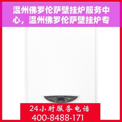 温州佛罗伦萨壁挂炉服务中心，温州佛罗伦萨壁挂炉专业服务中心