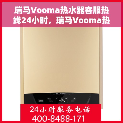 瑞马Vooma热水器客服热线24小时，瑞马Vooma热水器全天候客服热线，贴心服务随时在线