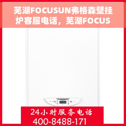 芜湖FOCUSUN弗格森壁挂炉客服电话，芜湖FOCUSUN弗格森壁挂炉客服热线及咨询支持服务介绍