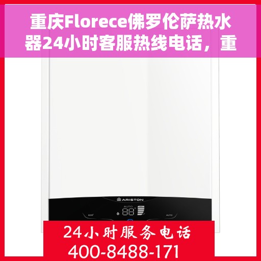重庆Florece佛罗伦萨热水器24小时客服热线电话，重庆佛罗伦萨热水器全天候客服热线电话
