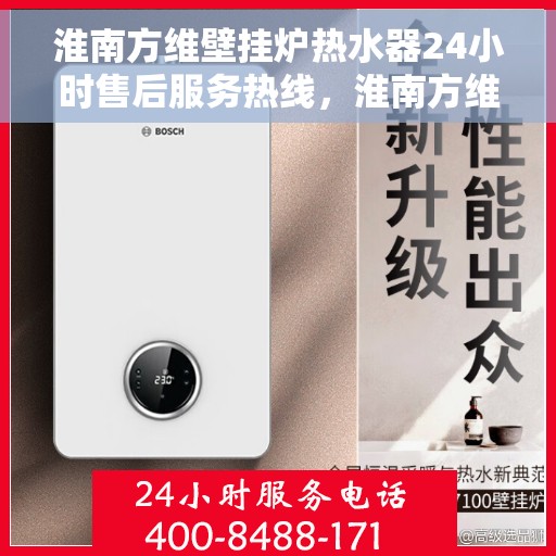淮南方维壁挂炉热水器24小时售后服务热线，淮南方维壁挂炉热水器全天候售后服务热线，贴心服务随时在线