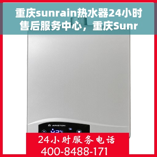 重庆sunrain热水器24小时售后服务中心，重庆Sunrain热水器全天候售后服务中心，专业维修，无忧服务
