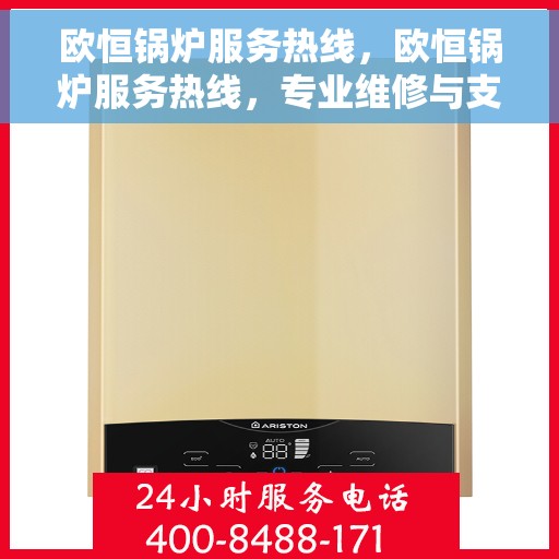 欧恒锅炉服务热线，欧恒锅炉服务热线，专业维修与支持，全天候为您解答疑问