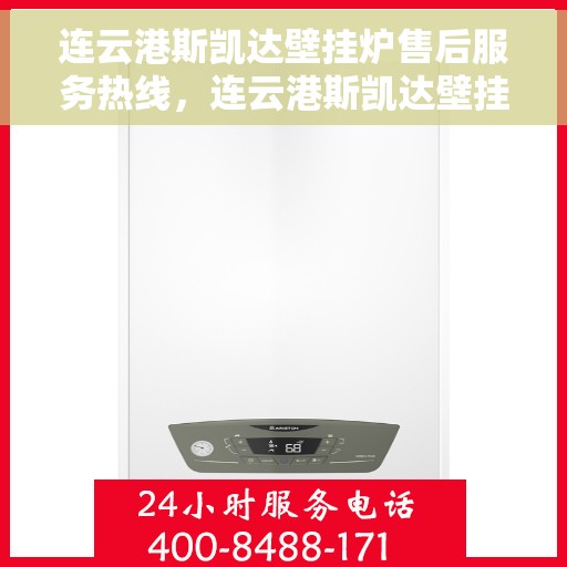 连云港斯凯达壁挂炉售后服务热线，连云港斯凯达壁挂炉售后服务热线，专业团队为您提供全方位维修支持！