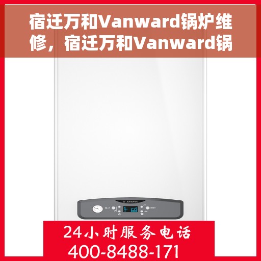 宿迁万和Vanward锅炉维修，宿迁万和Vanward锅炉专业维修服务