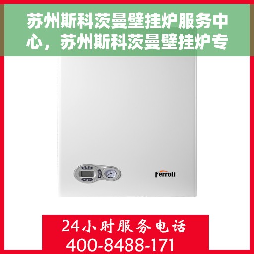 苏州斯科茨曼壁挂炉服务中心，苏州斯科茨曼壁挂炉专业服务中心