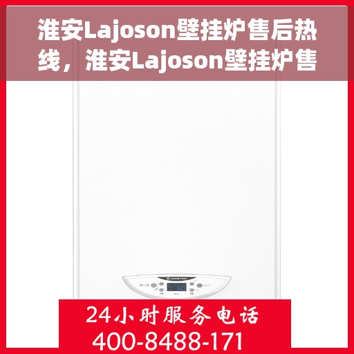 淮安Lajoson壁挂炉售后热线，淮安Lajoson壁挂炉售后服务热线，专业解决您的壁挂炉问题