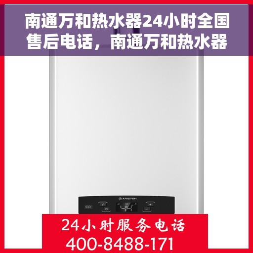 南通万和热水器24小时全国售后电话，南通万和热水器全天候售后无忧，全国售后电话一键解决服务