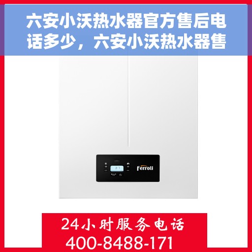六安小沃热水器官方售后电话多少，六安小沃热水器售后电话官方查询