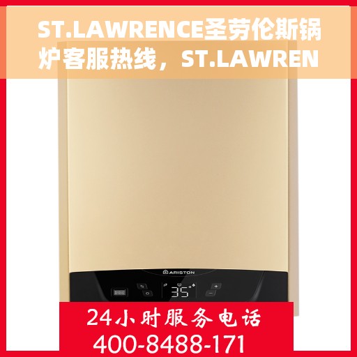 ST.LAWRENCE圣劳伦斯锅炉客服热线，ST.LAWRENCE圣劳伦斯锅炉专业客服热线，为您解答锅炉问题，保障温暖生活