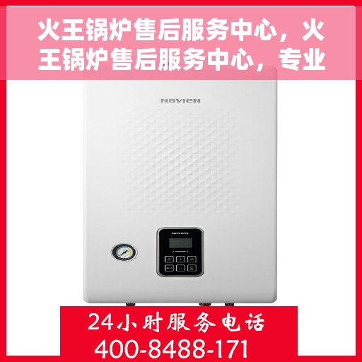 火王锅炉售后服务中心，火王锅炉售后服务中心，专业维修，贴心服务