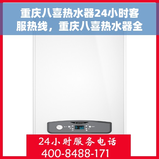 重庆八喜热水器24小时客服热线，重庆八喜热水器全天候客服热线，贴心服务随时在线