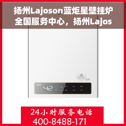 扬州Lajoson蓝炬星壁挂炉全国服务中心，扬州Lajoson蓝炬星壁挂炉全国服务中心，专业维修与优质服务并行
