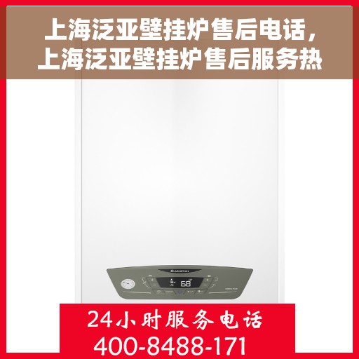 上海泛亚壁挂炉售后电话，上海泛亚壁挂炉售后服务热线及电话详解