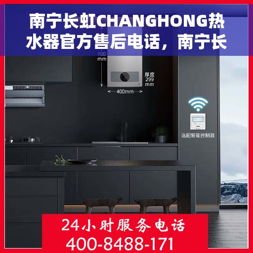 南宁长虹CHANGHONG热水器官方售后电话，南宁长虹CHANGHONG热水器售后官方联系电话服务保障