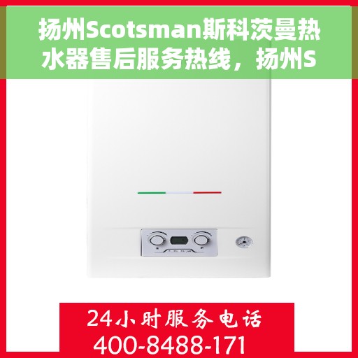 扬州Scotsman斯科茨曼热水器售后服务热线，扬州Scotsman斯科茨曼热水器售后服务热线详解，专业团队，贴心服务