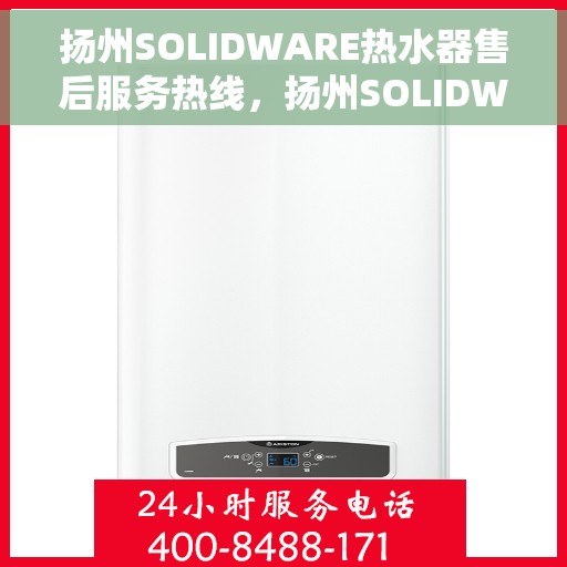 扬州SOLIDWARE热水器售后服务热线，扬州SOLIDWARE热水器售后服务热线，专业团队，贴心服务！