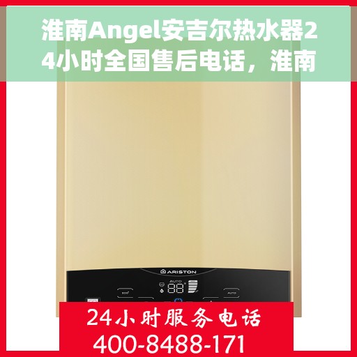 淮南Angel安吉尔热水器24小时全国售后电话，淮南安吉尔热水器全天候售后热线，专业服务的贴心之选