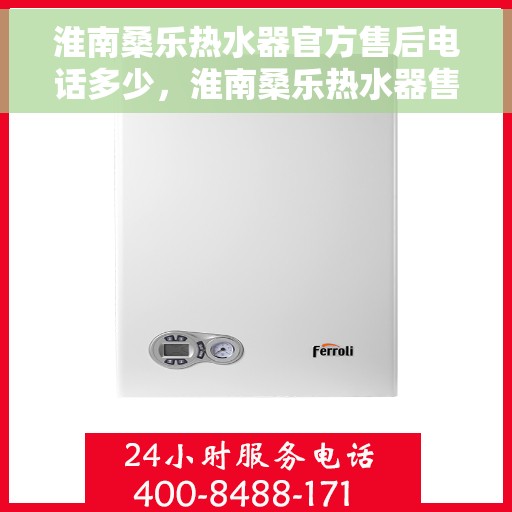 淮南桑乐热水器官方售后电话多少，淮南桑乐热水器售后官方电话查询