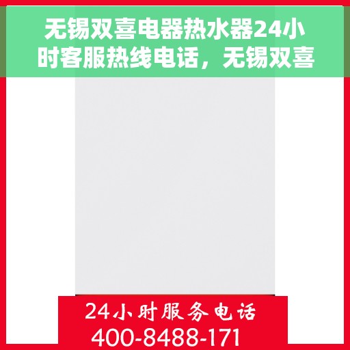 无锡双喜电器热水器24小时客服热线电话，无锡双喜电器热水器全天候客服热线电话，贴心服务随时在线