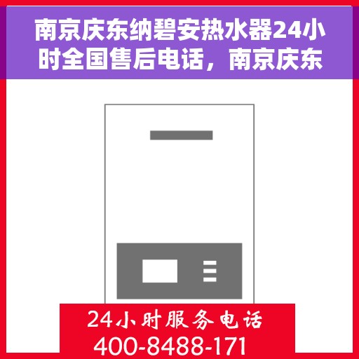 南京庆东纳碧安热水器24小时全国售后电话，南京庆东纳碧安热水器全天候售后服务热线及电话大全