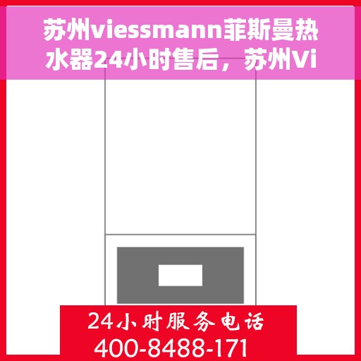 苏州viessmann菲斯曼热水器24小时售后，苏州Viessmann菲斯曼热水器全天候售后服务保障