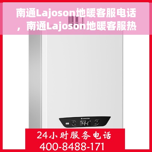 南通Lajoson地暖客服电话，南通Lajoson地暖客服热线，专业解答，温馨服务