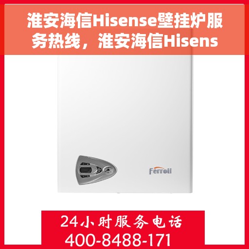 淮安海信Hisense壁挂炉服务热线，淮安海信Hisense壁挂炉服务热线，专业维修与支持团队，为您温暖生活保驾护航。