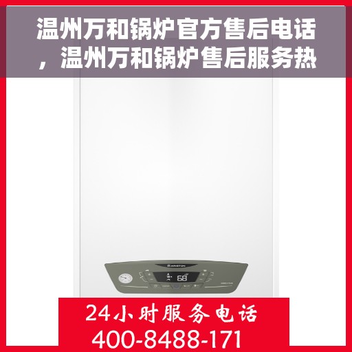 温州万和锅炉官方售后电话，温州万和锅炉售后服务热线及官方维修电话公布