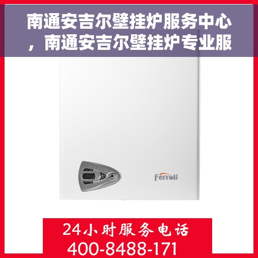南通安吉尔壁挂炉服务中心，南通安吉尔壁挂炉专业服务中心，高效维修与优质服务并重