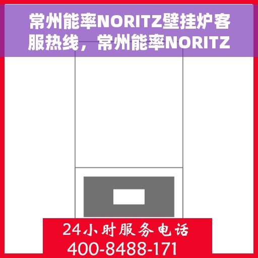 常州能率NORITZ壁挂炉客服热线，常州能率NORITZ壁挂炉客服热线，专业解答，温暖您的生活