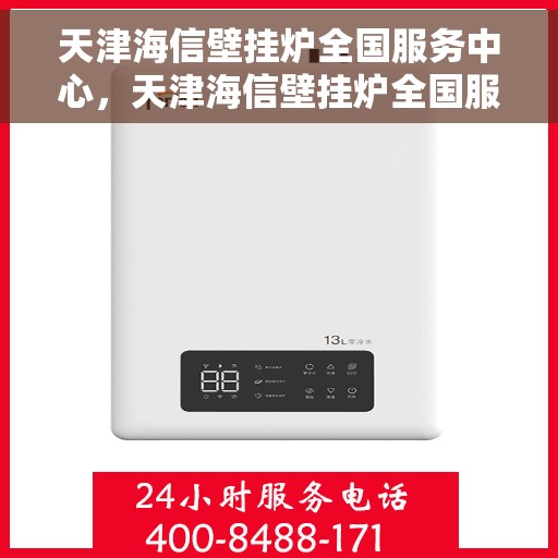 天津海信壁挂炉全国服务中心，天津海信壁挂炉全国服务中心，专业维修与优质服务并行